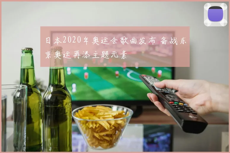 日本2020年奥运会歌曲发布 备战东京奥运再添主题元素
