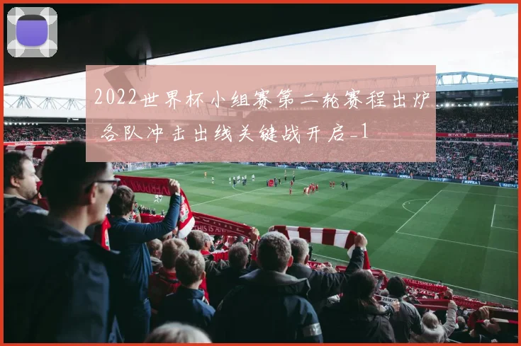 2022世界杯小组赛第二轮赛程出炉 各队冲击出线关键战开启_1