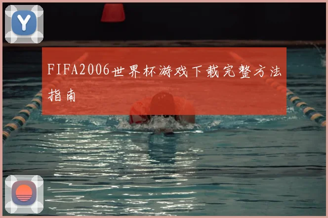 FIFA2006世界杯游戏下载完整方法指南