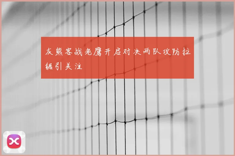 灰熊客战老鹰开启对决两队攻防拉锯引关注