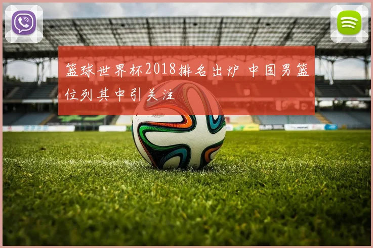 篮球世界杯2018排名出炉 中国男篮位列其中引关注