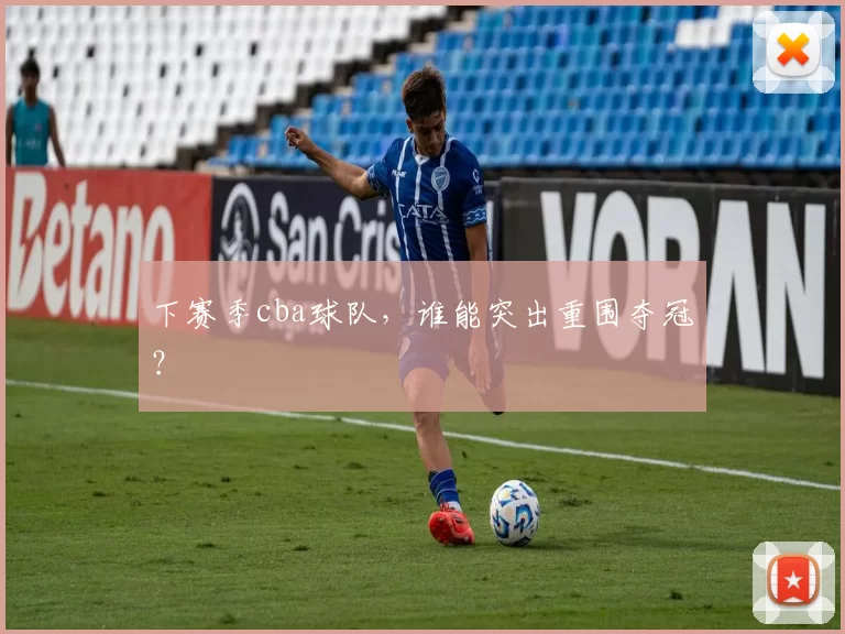 下赛季cba球队，谁能突出重围夺冠？