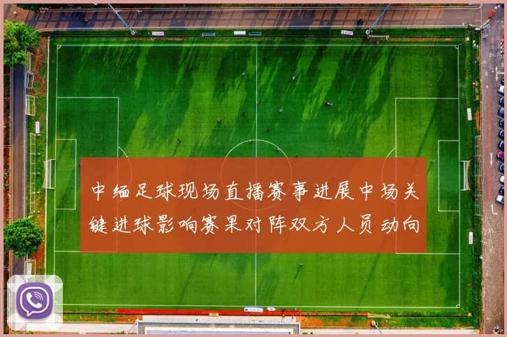 中缅足球现场直播赛事进展中场关键进球影响赛果对阵双方人员动向