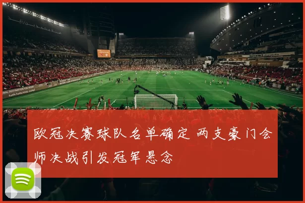 欧冠决赛球队名单确定 两支豪门会师决战引发冠军悬念