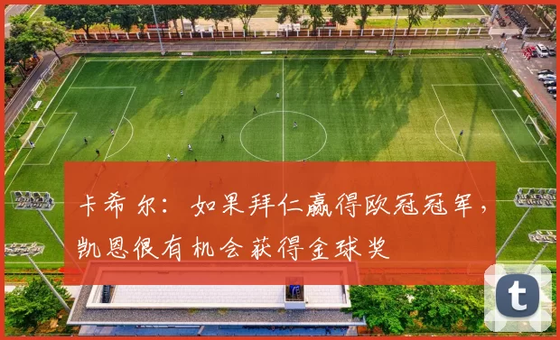 卡希尔：如果拜仁赢得欧冠冠军，凯恩很有机会获得金球奖