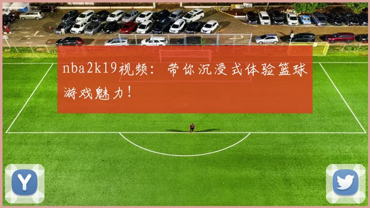 nba2k19视频：带你沉浸式体验篮球游戏魅力！
