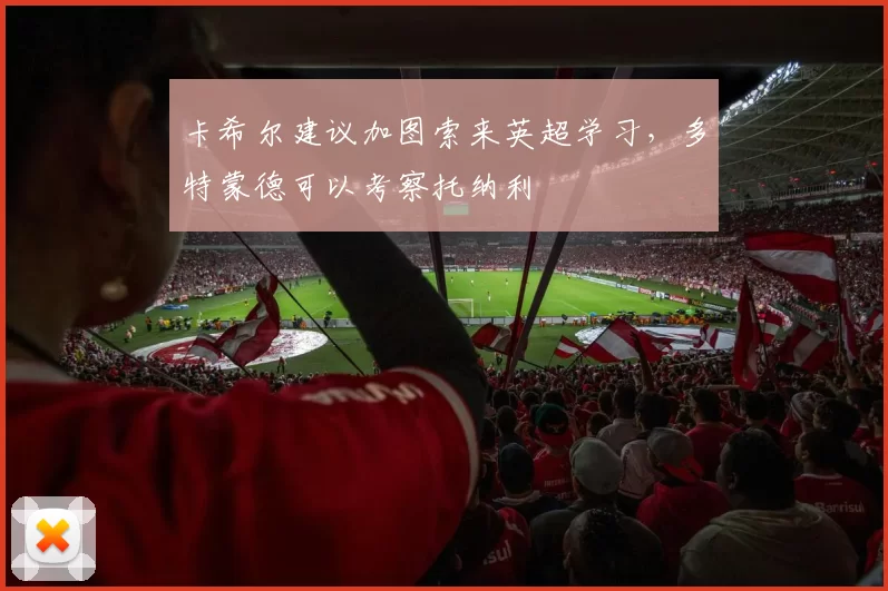 卡希尔建议加图索来英超学习，多特蒙德可以考察托纳利