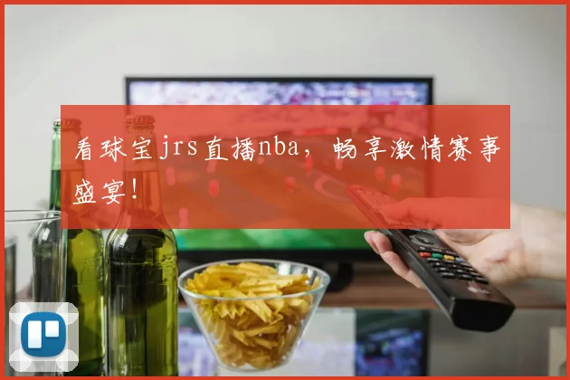 看球宝jrs直播nba，畅享激情赛事盛宴！