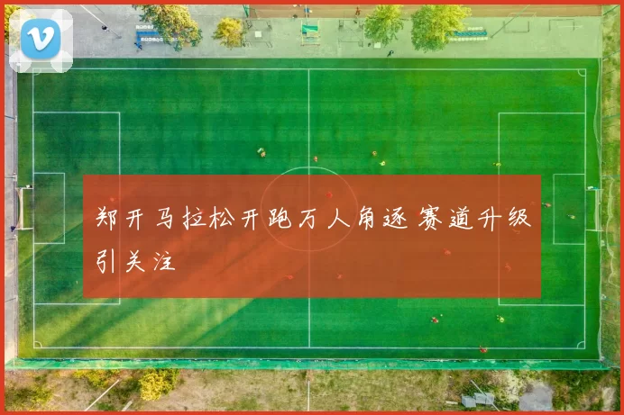 郑开马拉松开跑万人角逐 赛道升级引关注