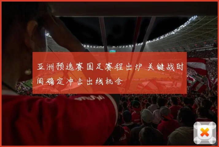 亚洲预选赛国足赛程出炉 关键战时间确定冲击出线机会