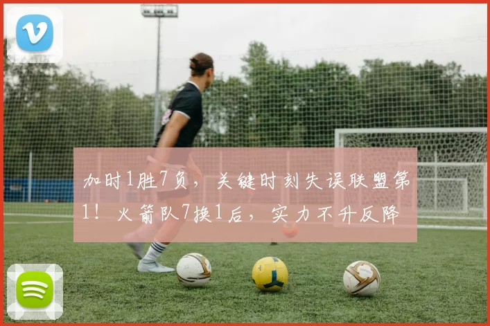 加时1胜7负，关键时刻失误联盟第1！火箭队7换1后，实力不升反降