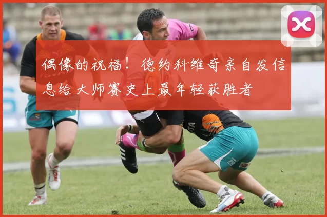 偶像的祝福！德约科维奇亲自发信息给大师赛史上最年轻获胜者