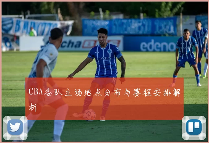 CBA各队主场地点分布与赛程安排解析