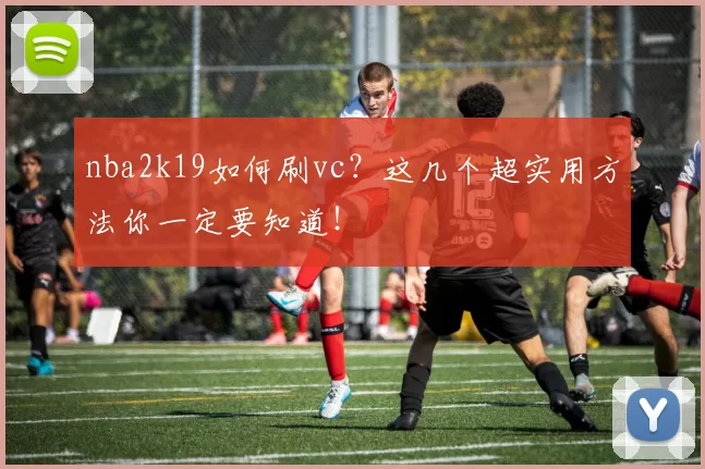 nba2k19如何刷vc？这几个超实用方法你一定要知道！