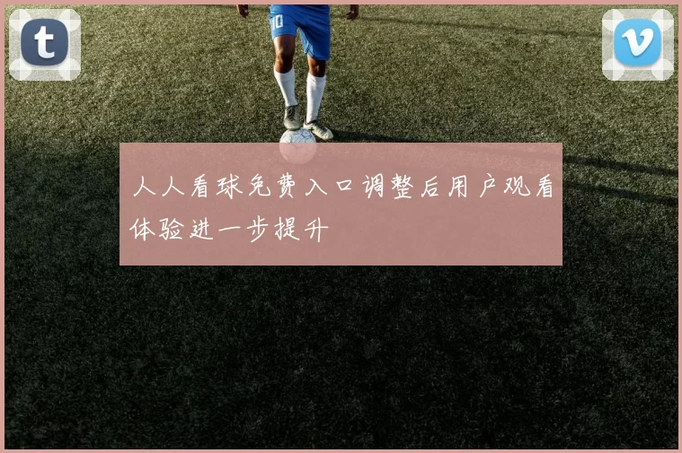 人人看球免费入口调整后用户观看体验进一步提升