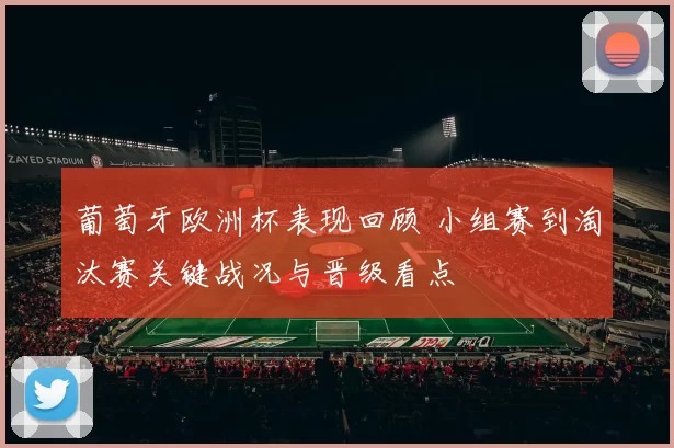 葡萄牙欧洲杯表现回顾 小组赛到淘汰赛关键战况与晋级看点