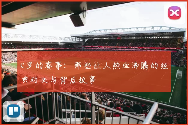 c罗的赛事:那些让人热血沸腾的经典对决与背后故事