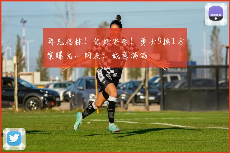 再见格林!你好字母!勇士9换1方案曝光,网友:诚意满满
