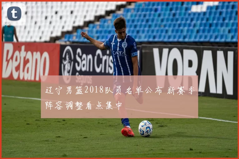 辽宁男篮2018队员名单公布 新赛季阵容调整看点集中