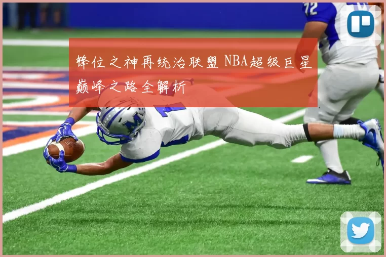 锋位之神再统治联盟 NBA超级巨星巅峰之路全解析