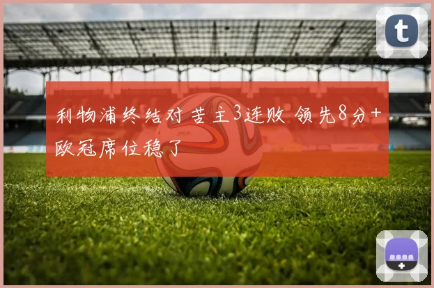 利物浦终结对苦主3连败 领先8分+欧冠席位稳了