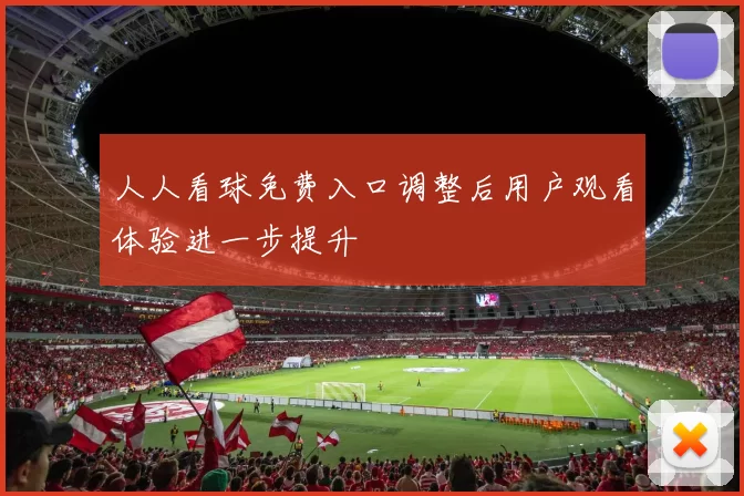 人人看球免费入口调整后用户观看体验进一步提升